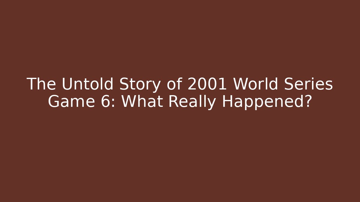 The Untold Story of 2001 World Series Game 6: What Really Happened?