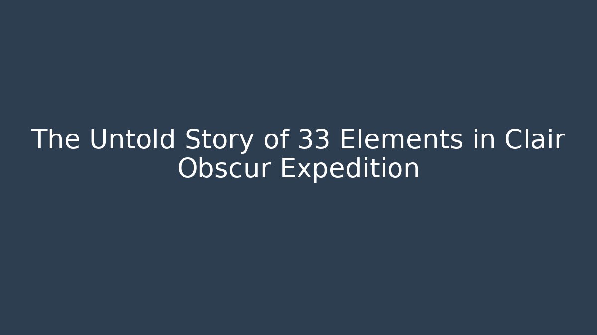 The Untold Story of 33 Elements in Clair Obscur Expedition