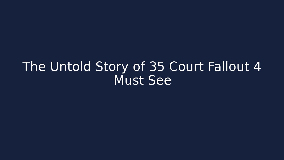 The Untold Story of 35 Court Fallout 4 Must See