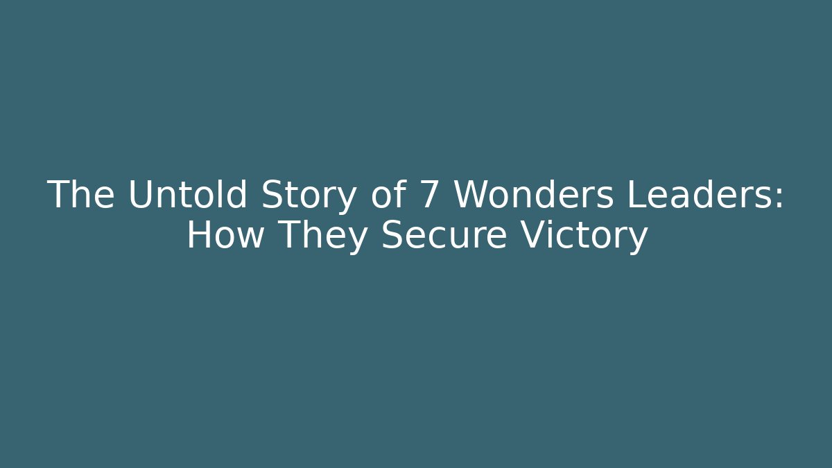 The Untold Story of 7 Wonders Leaders: How They Secure Victory