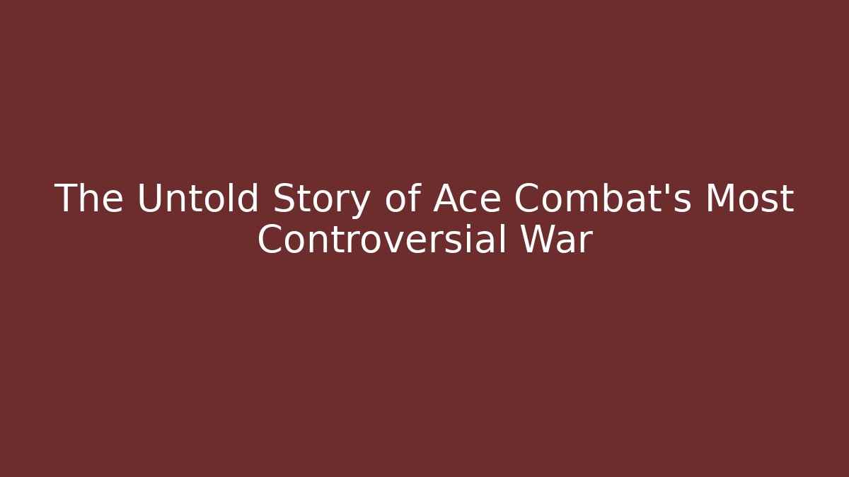 The Untold Story of Ace Combat's Most Controversial War