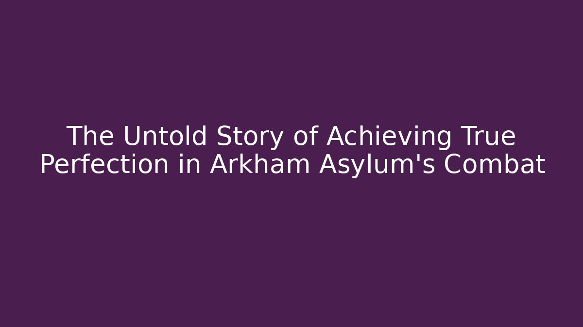 The Untold Story of Achieving True Perfection in Arkham Asylum's Combat
