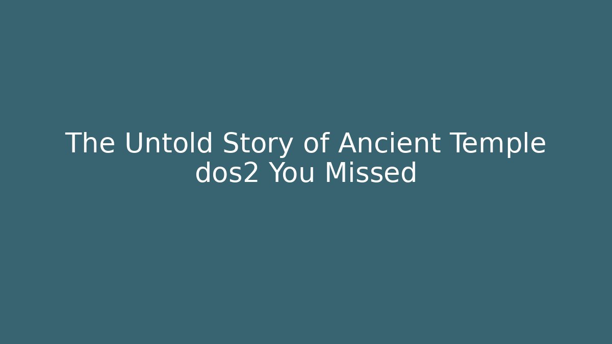The Untold Story of Ancient Temple dos2 You Missed