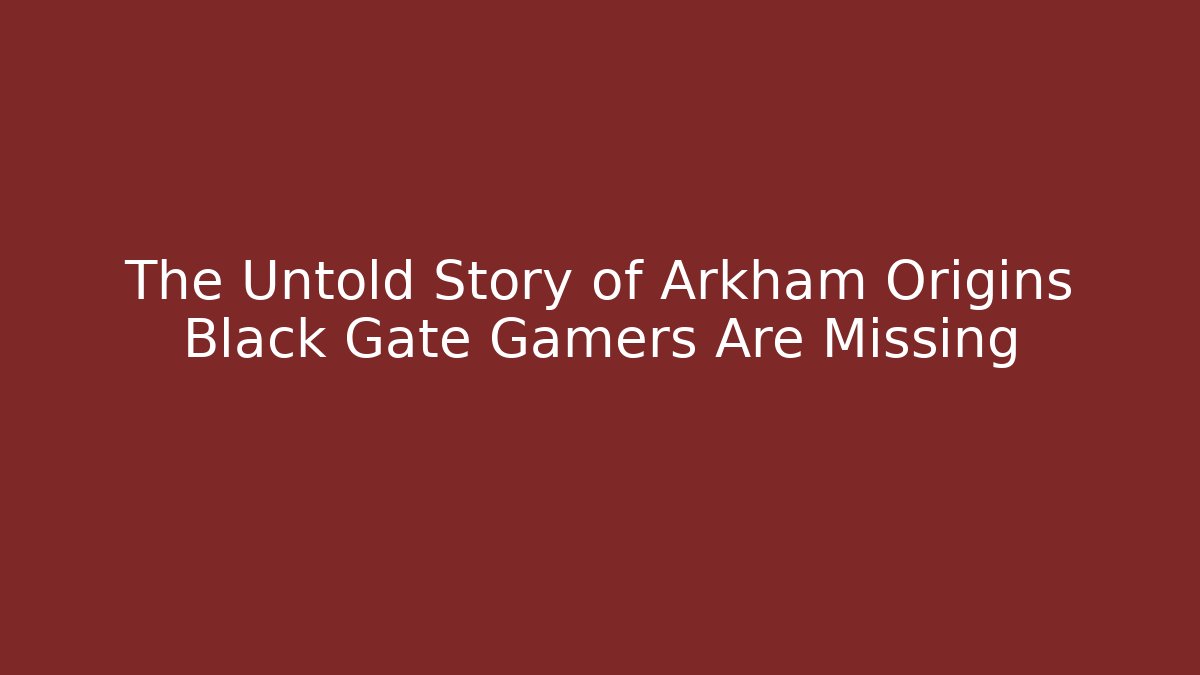 The Untold Story of Arkham Origins Black Gate Gamers Are Missing