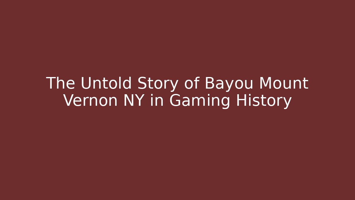 The Untold Story of Bayou Mount Vernon NY in Gaming History