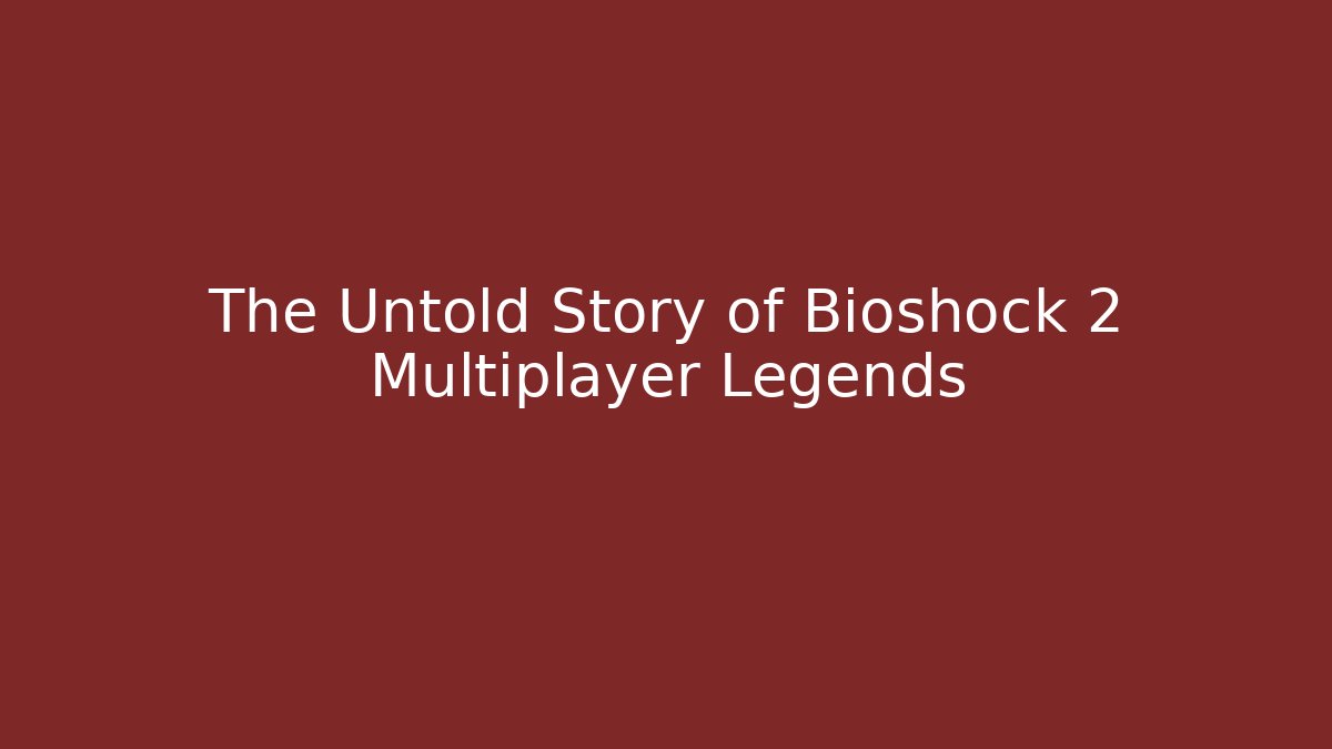 The Untold Story of Bioshock 2 Multiplayer Legends