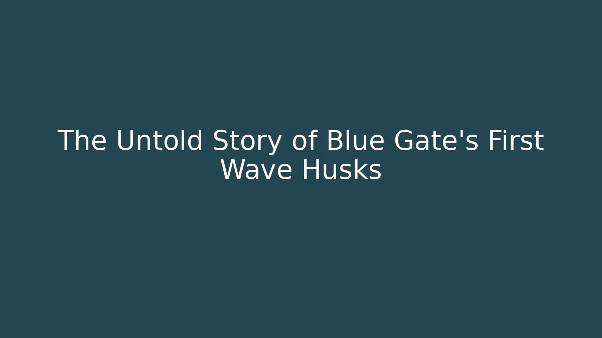 The Untold Story of Blue Gate's First Wave Husks