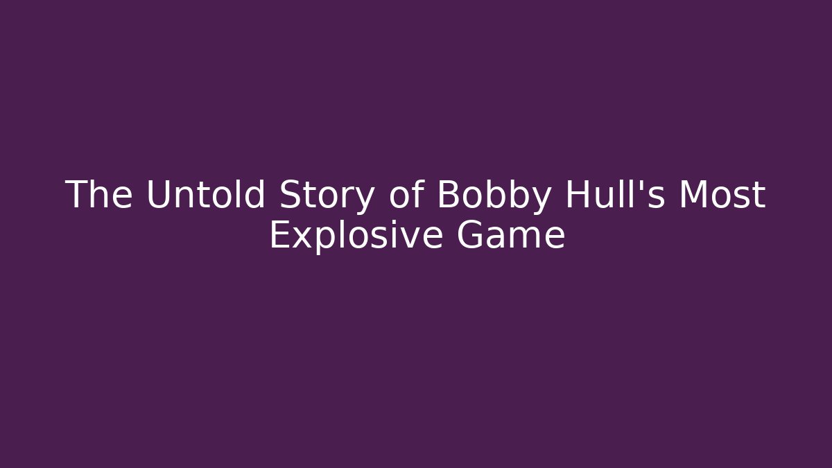 The Untold Story of Bobby Hull's Most Explosive Game - Critter Realm