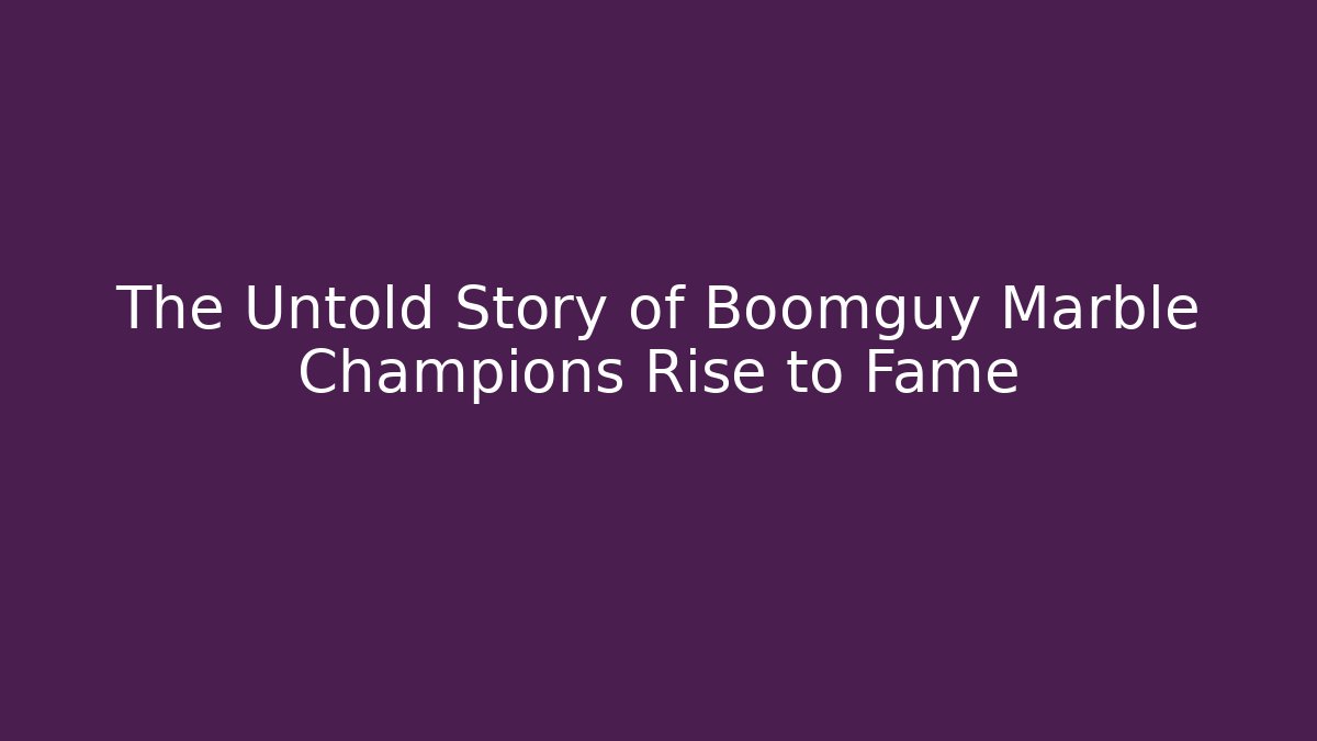 The Untold Story of Boomguy Marble Champions Rise to Fame