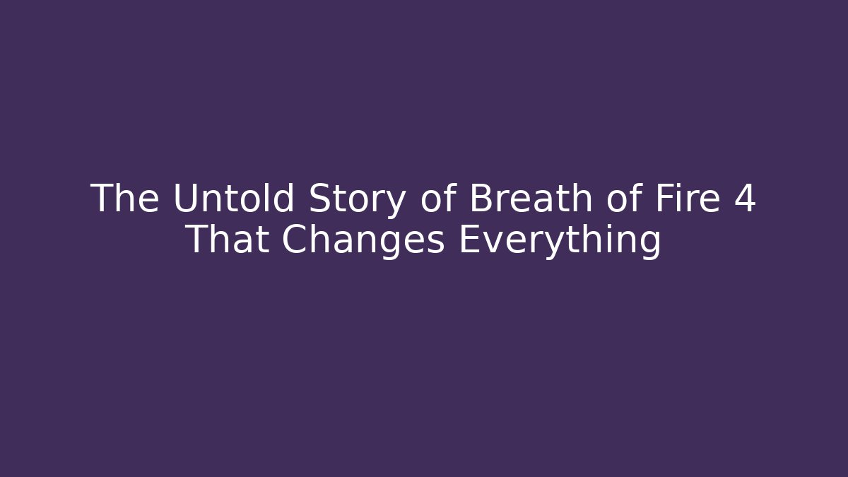 The Untold Story of Breath of Fire 4 That Changes Everything