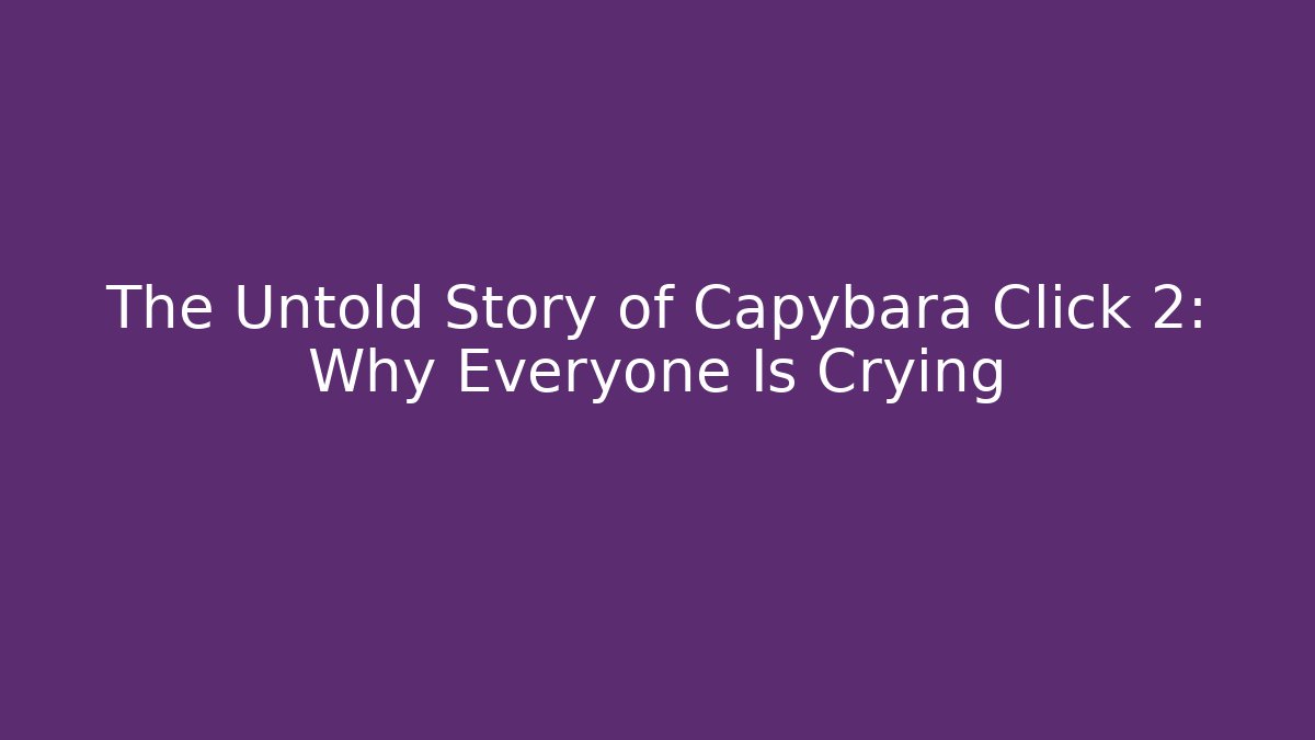 The Untold Story of Capybara Click 2: Why Everyone Is Crying