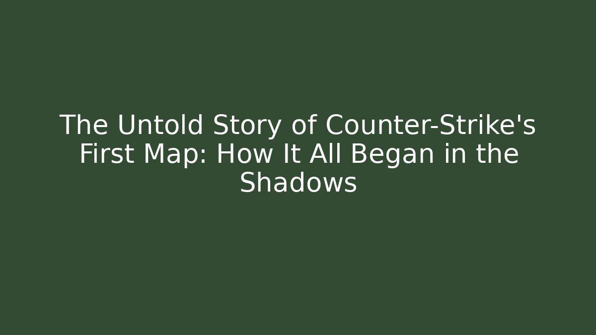 The Untold Story of Counter-Strike’s First Map: How It All Began in the Shadows