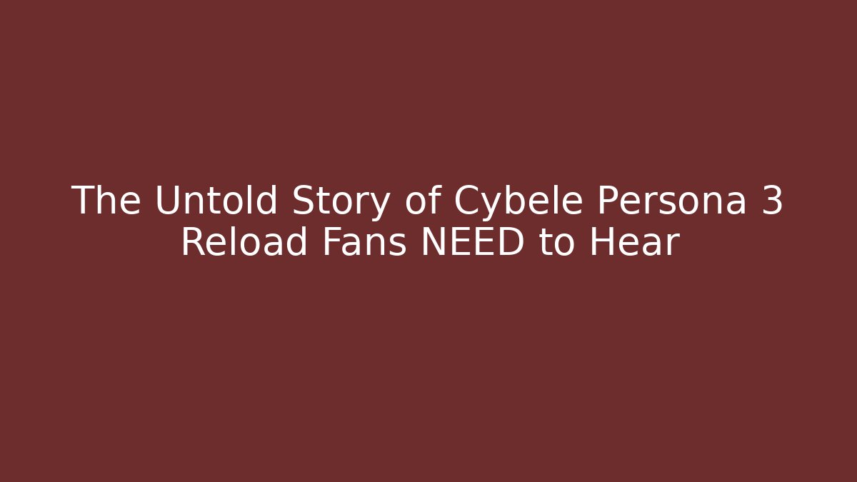 The Untold Story of Cybele Persona 3 Reload Fans NEED to Hear