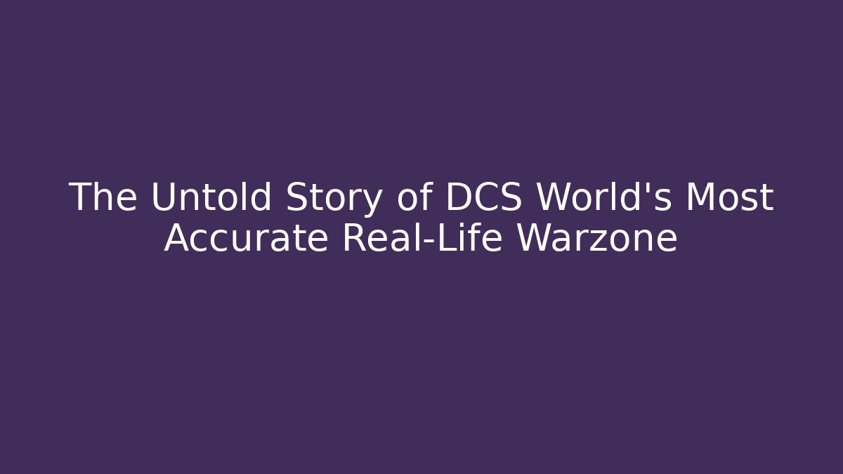 The Untold Story of DCS World's Most Accurate Real-Life Warzone