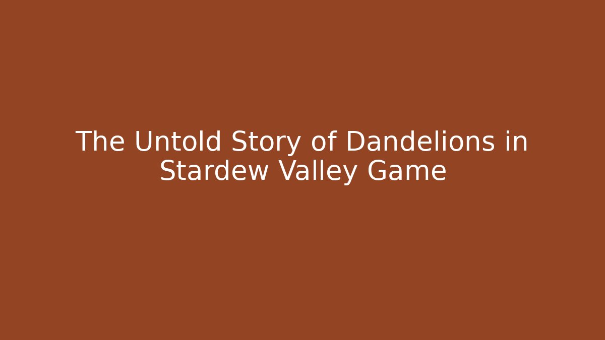 The Untold Story of Dandelions in Stardew Valley Game