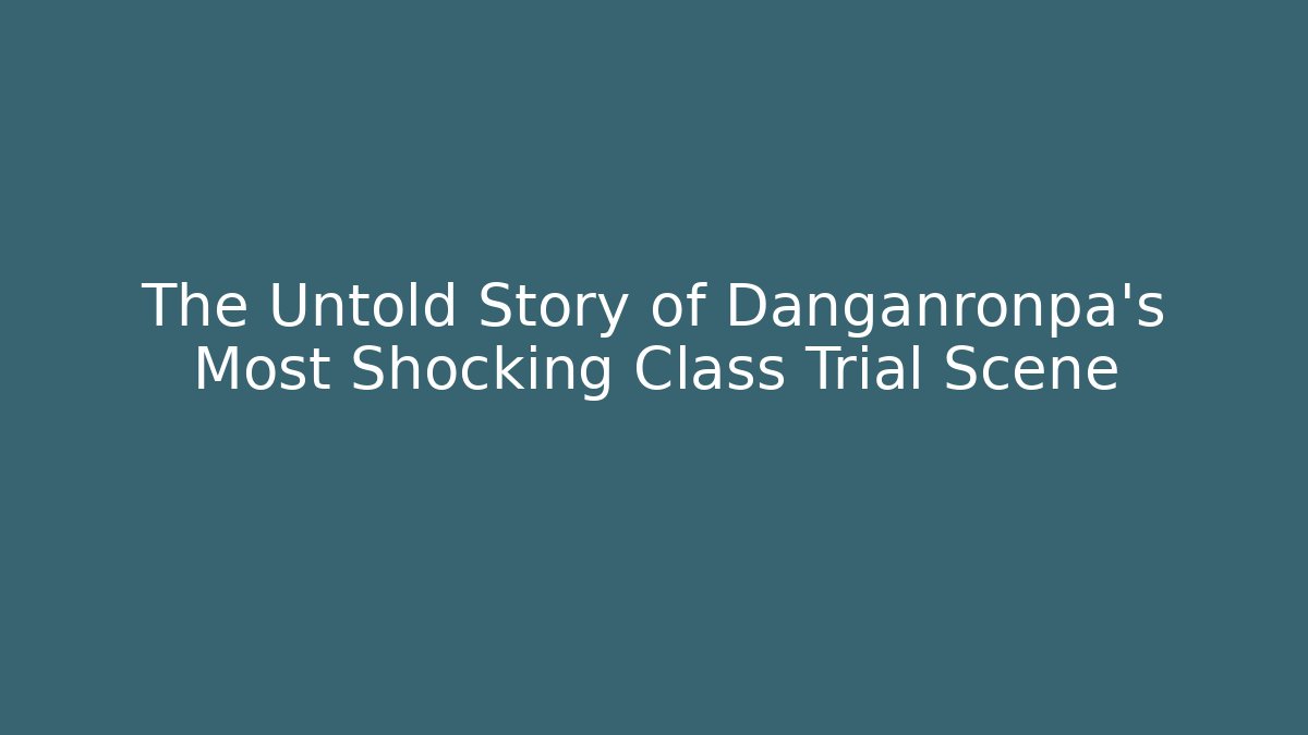 The Untold Story of Danganronpa's Most Shocking Class Trial Scene