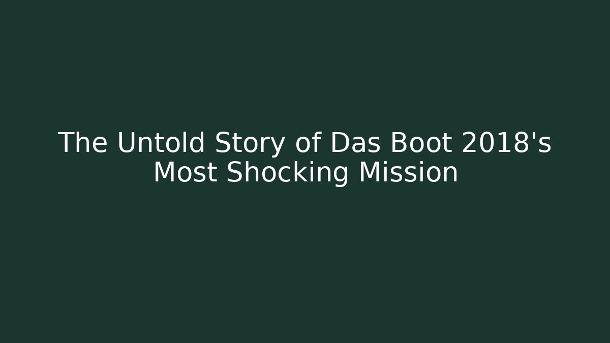 The Untold Story of Das Boot 2018's Most Shocking Mission