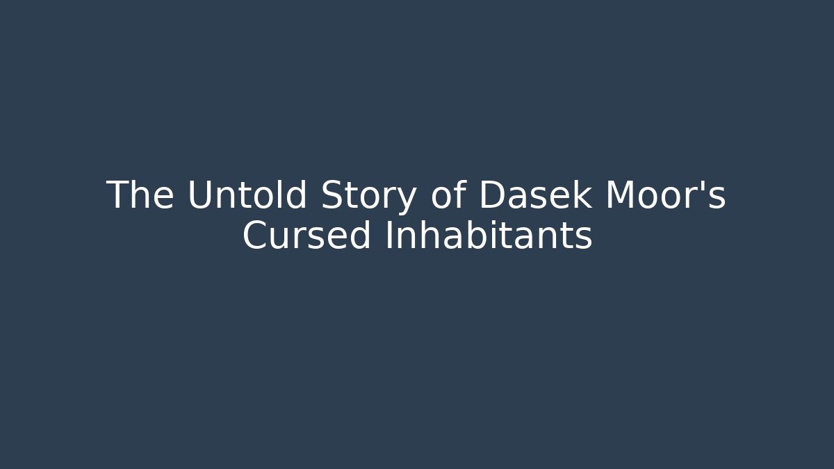 The Untold Story of Dasek Moor's Cursed Inhabitants