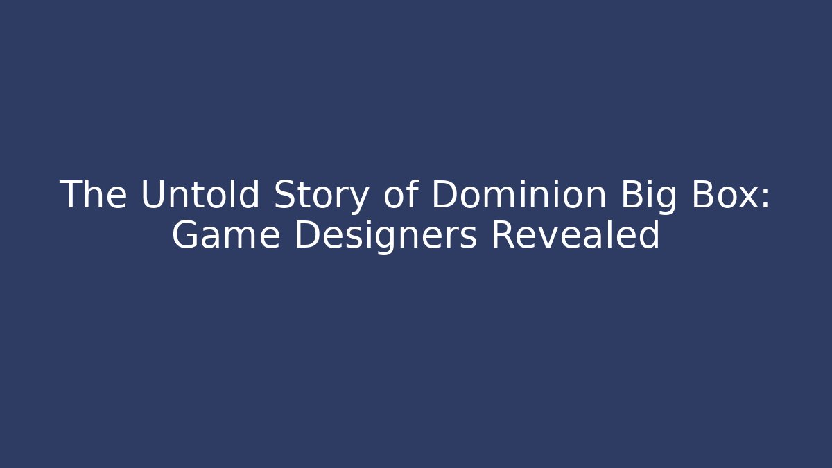 The Untold Story of Dominion Big Box: Game Designers Revealed