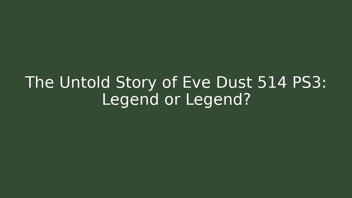 The Untold Story of Eve Dust 514 PS3: Legend or Legend?