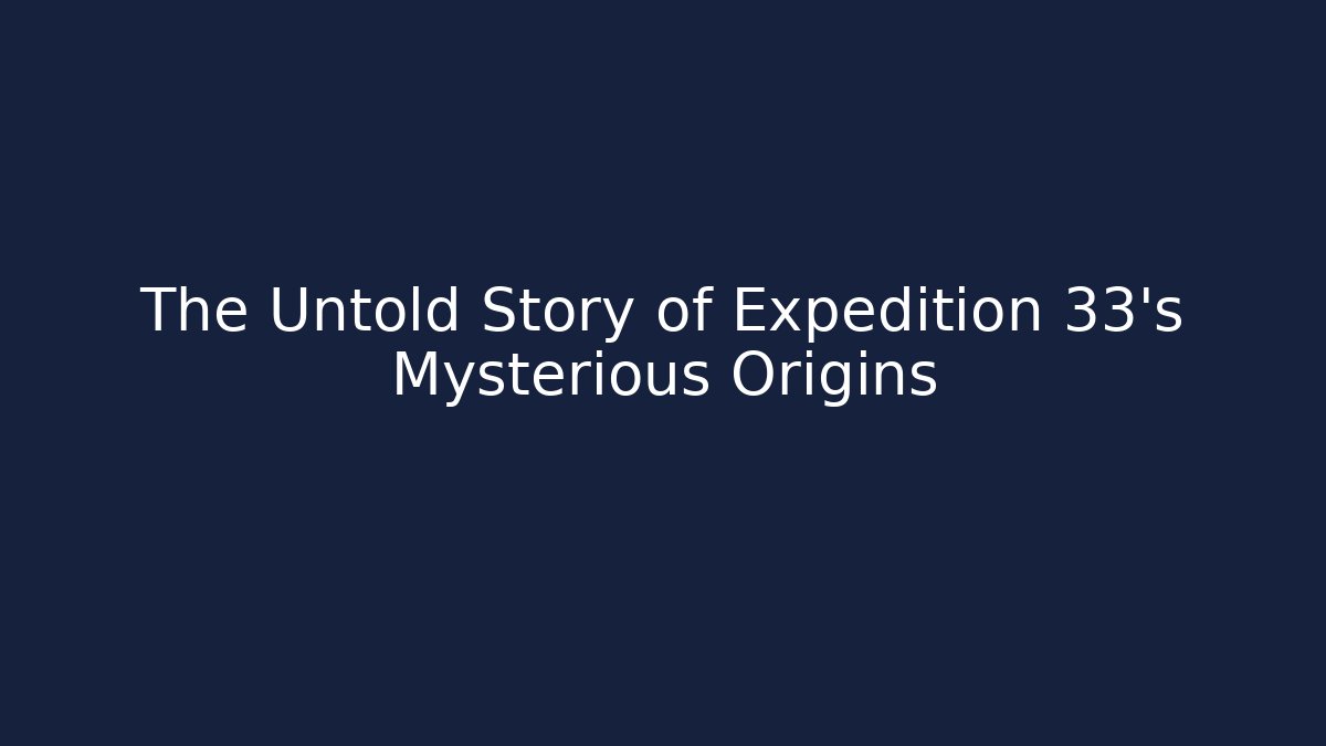 The Untold Story of Expedition 33's Mysterious Origins