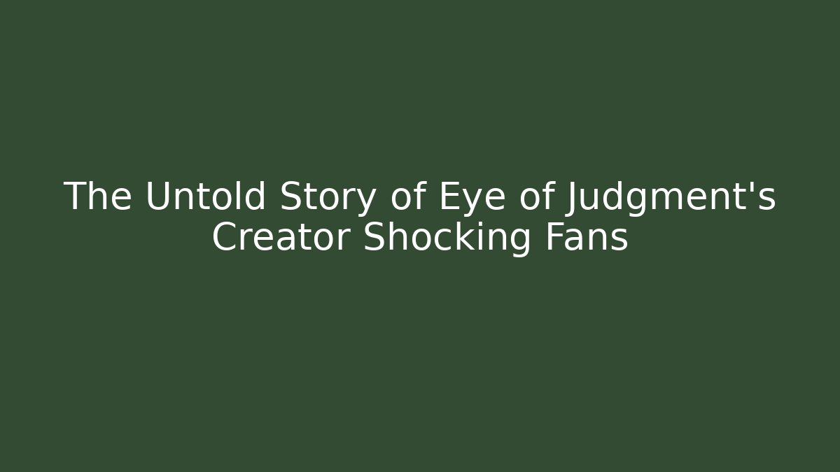 The Untold Story of Eye of Judgment's Creator Shocking Fans