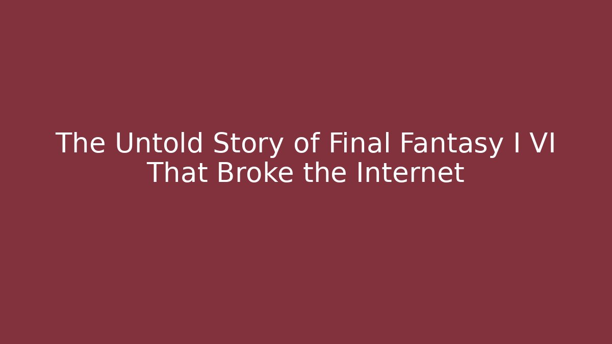 The Untold Story of Final Fantasy I VI That Broke the Internet