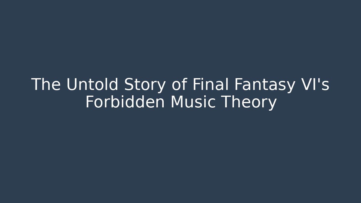 The Untold Story of Final Fantasy VI's Forbidden Music Theory