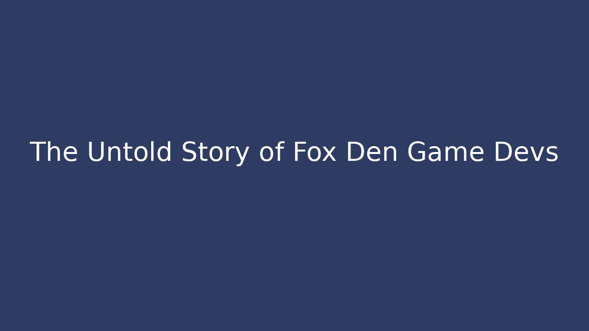 The Untold Story of Fox Den Game Devs