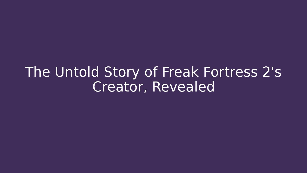 The Untold Story of Freak Fortress 2's Creator, Revealed