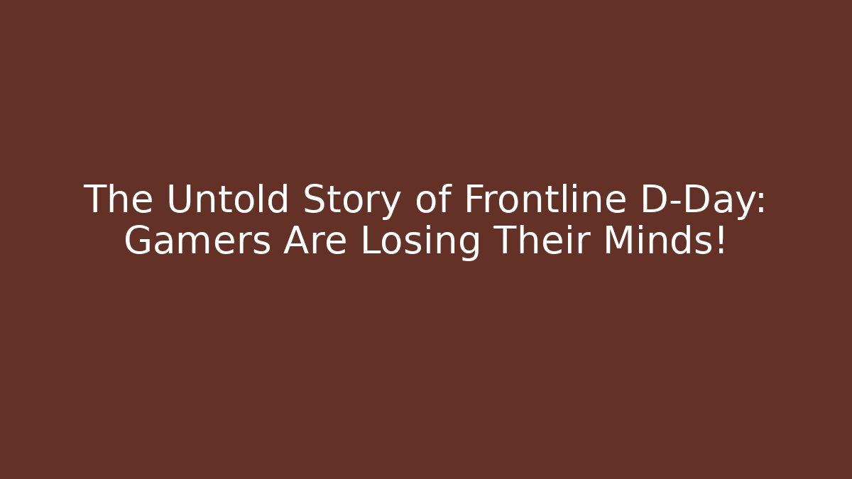 The Untold Story of Frontline D-Day: Gamers Are Losing Their Minds!