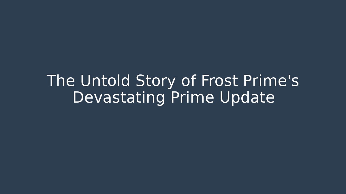 The Untold Story of Frost Prime’s Devastating Prime Update