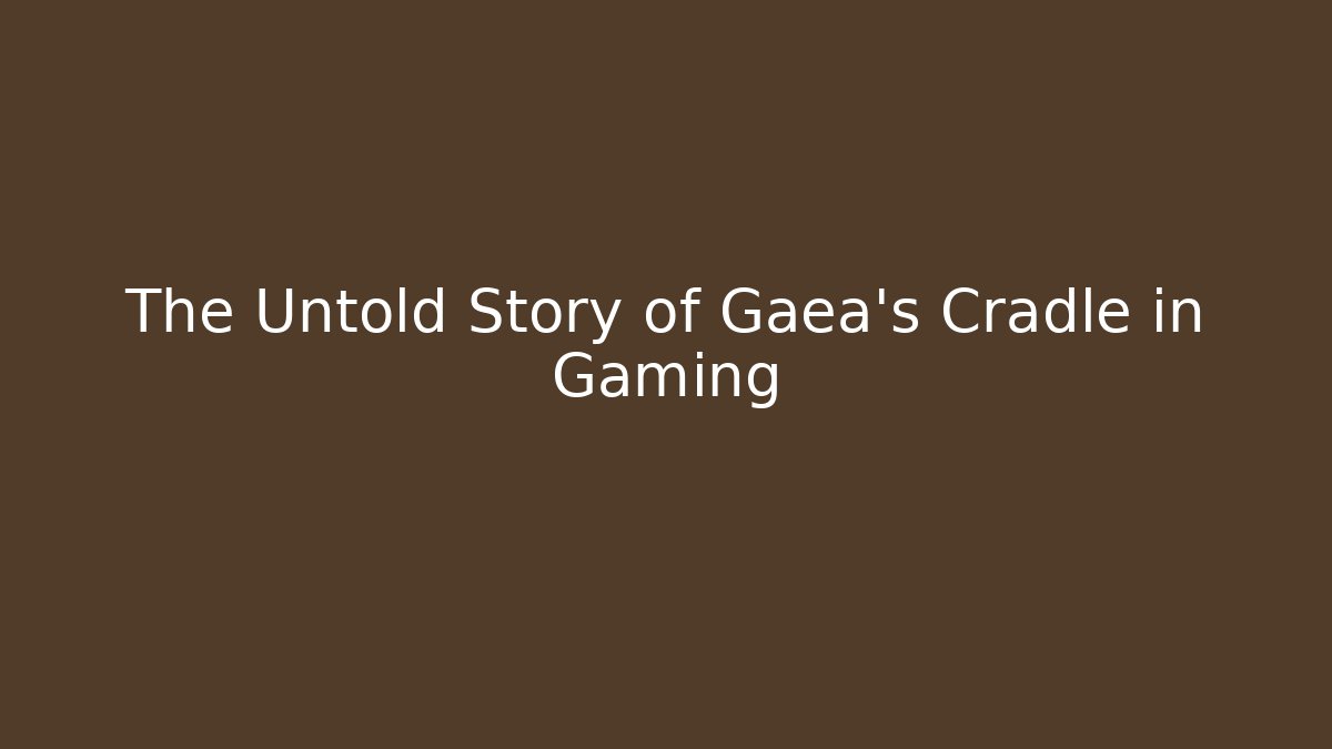 The Untold Story of Gaea’s Cradle in Gaming