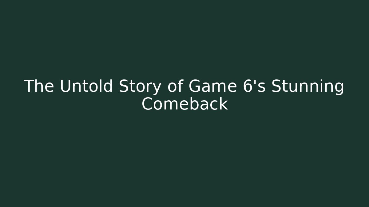The Untold Story of Game 6's Stunning Comeback