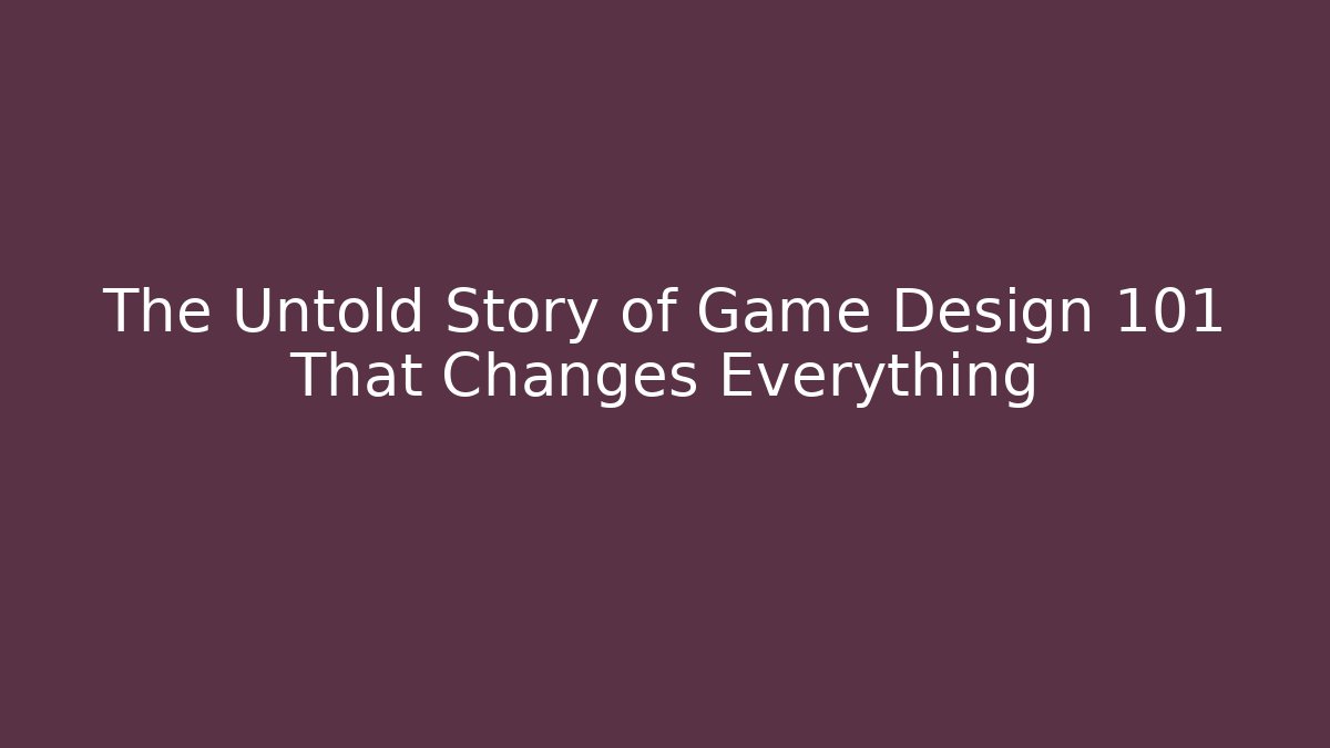 The Untold Story of Game Design 101 That Changes Everything