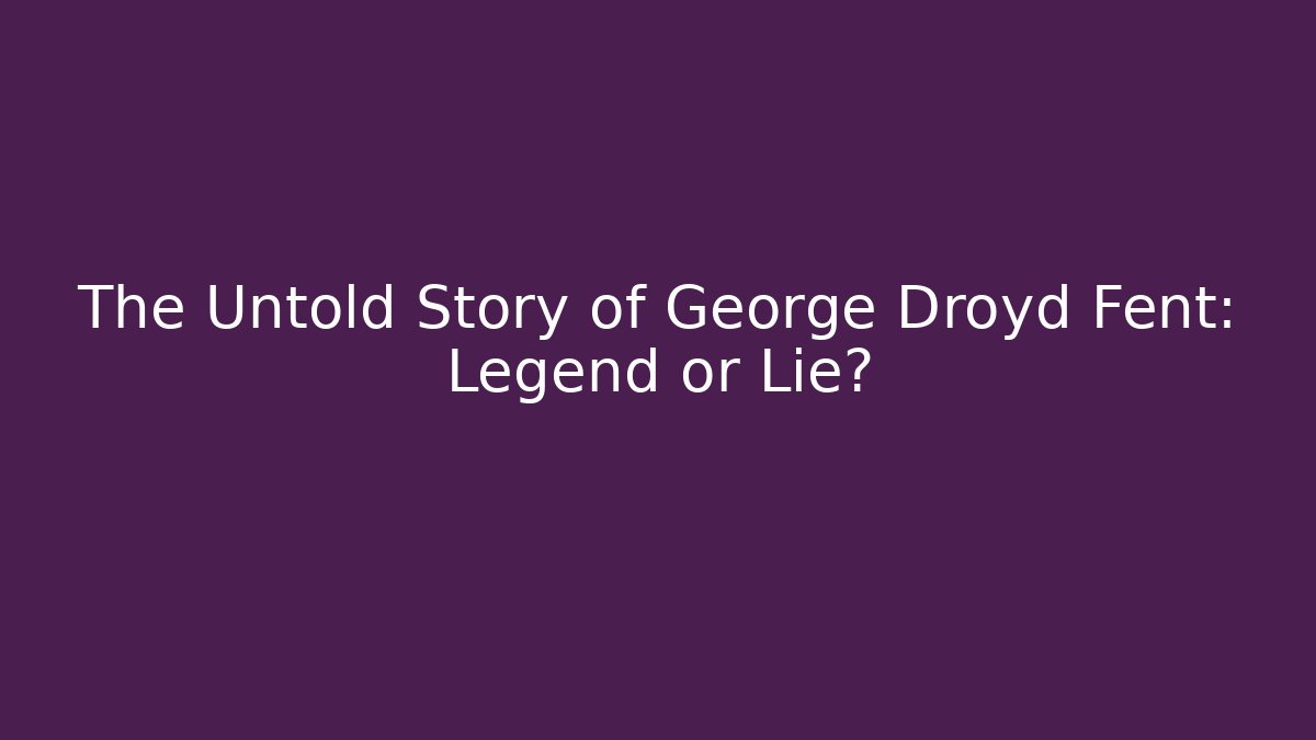 The Untold Story of George Droyd Fent: Legend or Lie?