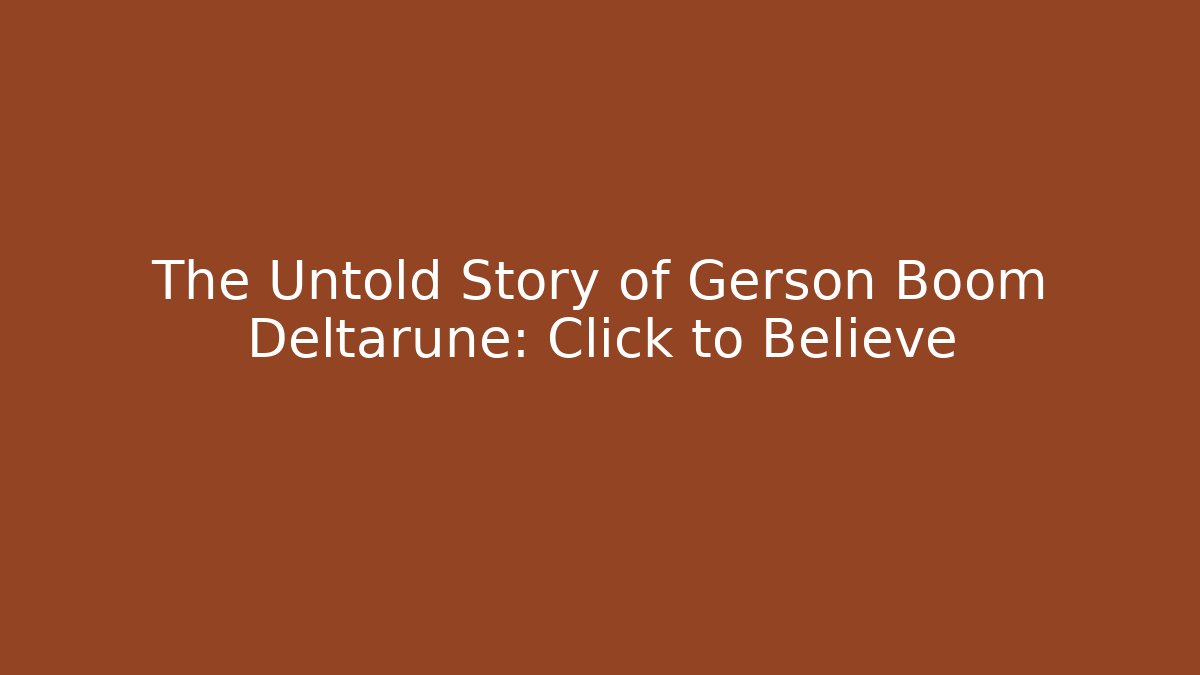The Untold Story of Gerson Boom Deltarune: Click to Believe