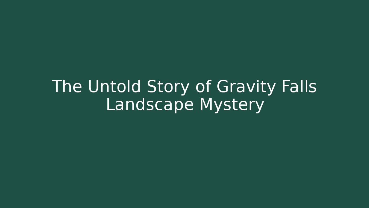 The Untold Story of Gravity Falls Landscape Mystery