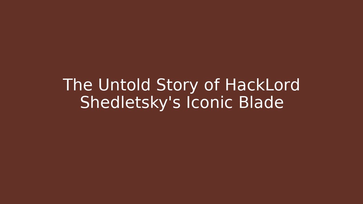 The Untold Story of HackLord Shedletsky's Iconic Blade