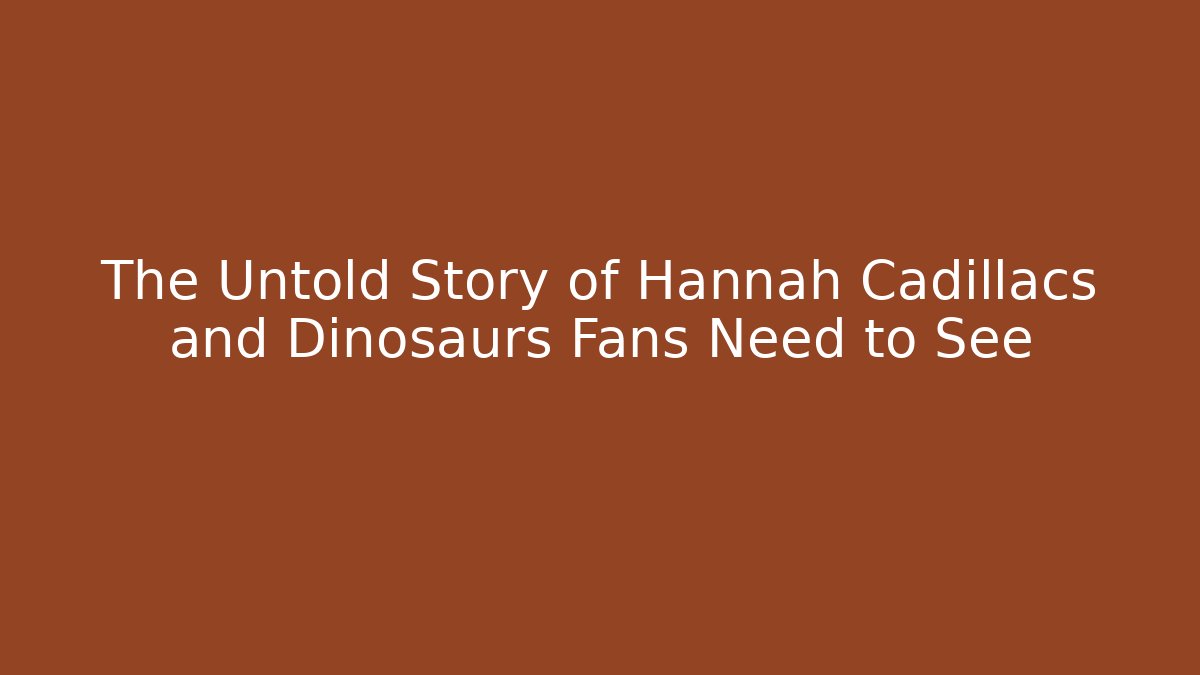 The Untold Story of Hannah Cadillacs and Dinosaurs Fans Need to See