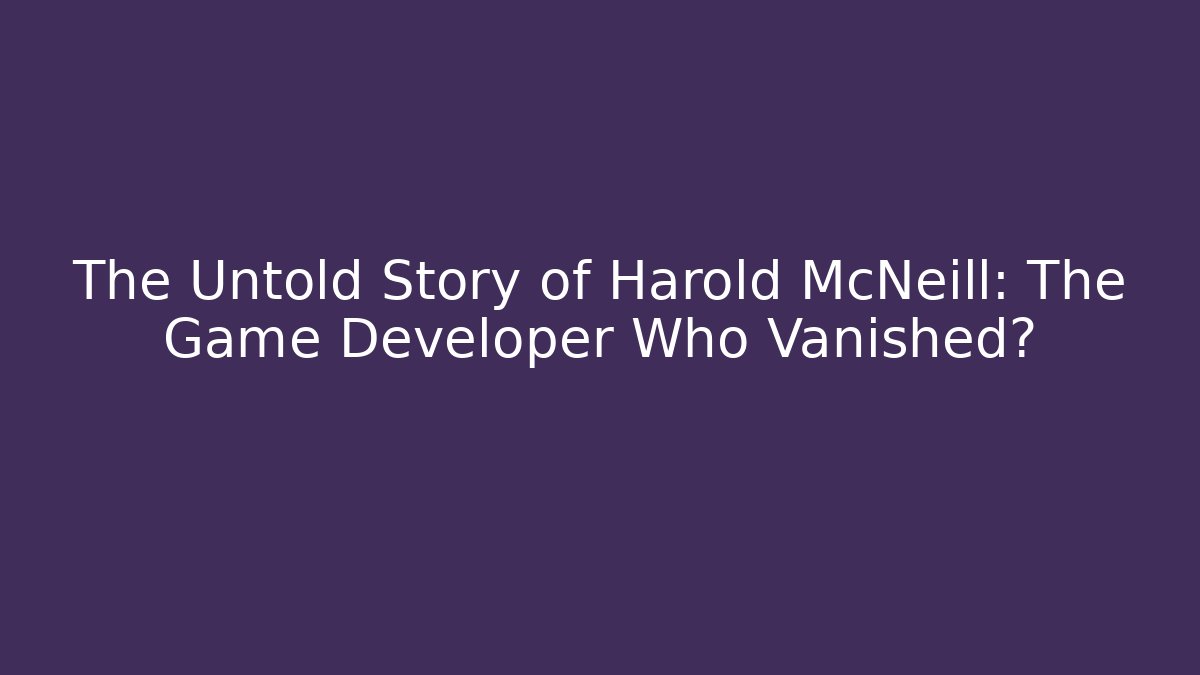 The Untold Story of Harold McNeill: The Game Developer Who Vanished?