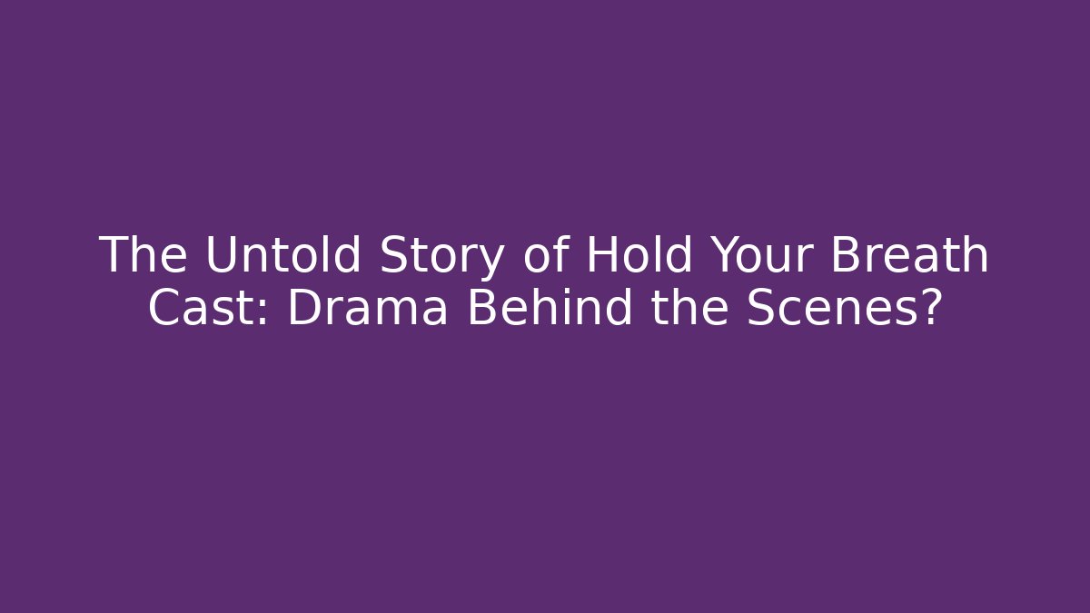 The Untold Story of Hold Your Breath Cast: Drama Behind the Scenes?