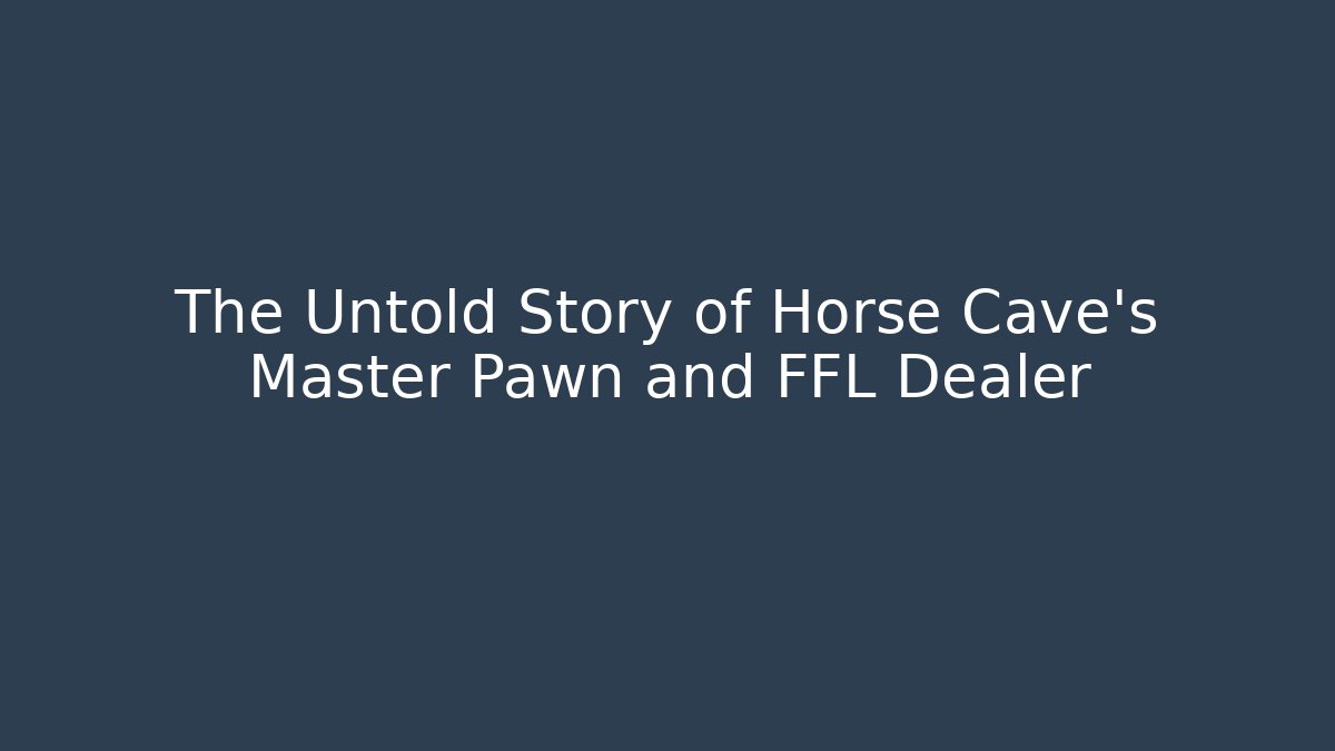 The Untold Story of Horse Cave's Master Pawn and FFL Dealer