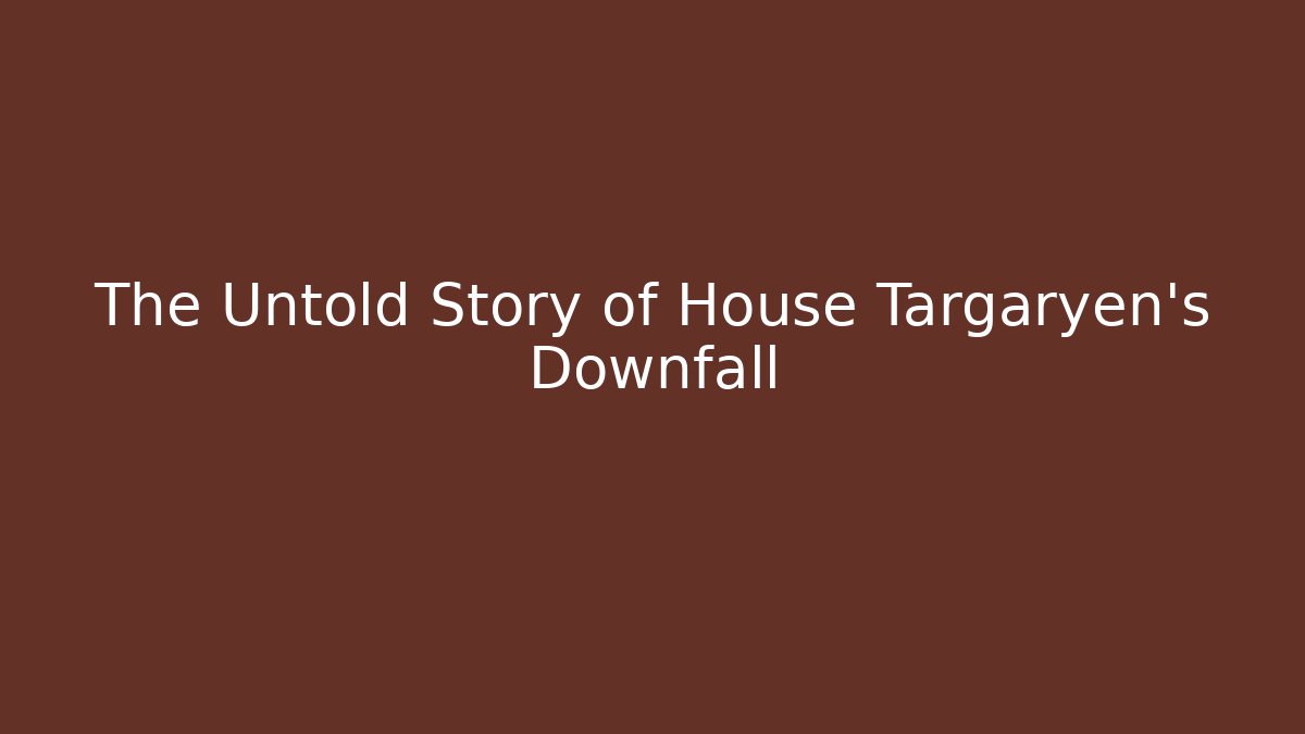 The Untold Story of House Targaryen's Downfall