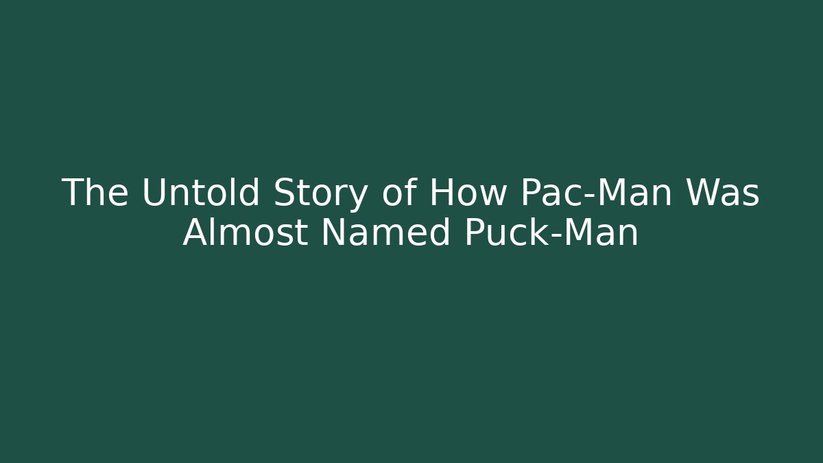 The Untold Story of How Pac-Man Was Almost Named Puck-Man