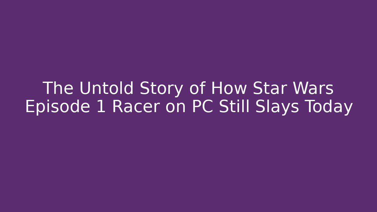 The Untold Story of How Star Wars Episode 1 Racer on PC Still Slays Today - Critter Realm