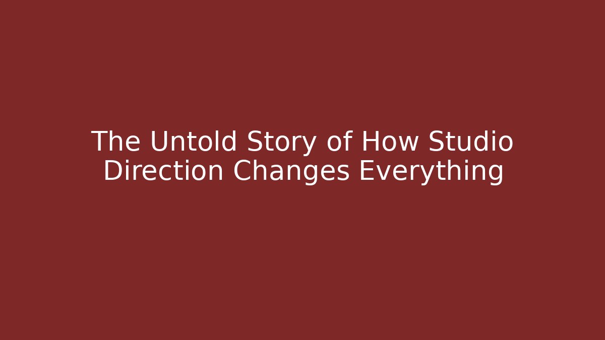 The Untold Story of How Studio Direction Changes Everything