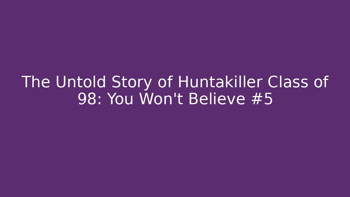 The Untold Story of Huntakiller Class of 98: You Won't Believe #5