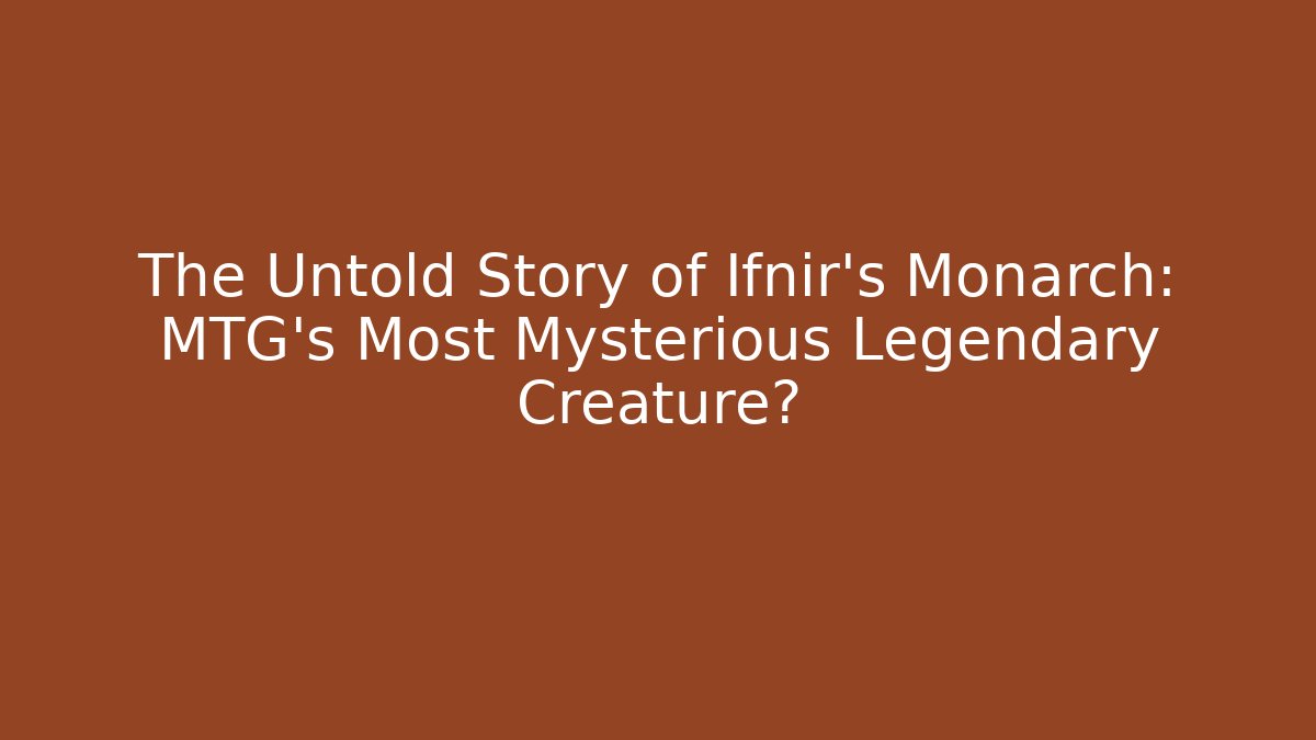 The Untold Story of Ifnir's Monarch: MTG's Most Mysterious Legendary Creature?