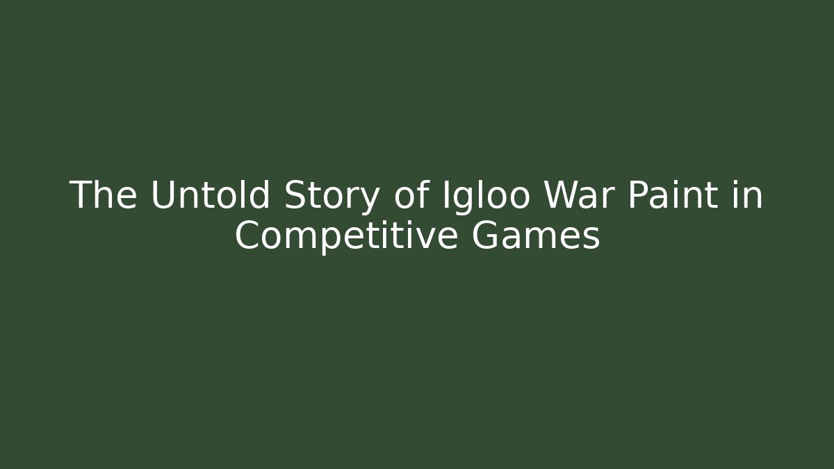 The Untold Story of Igloo War Paint in Competitive Games